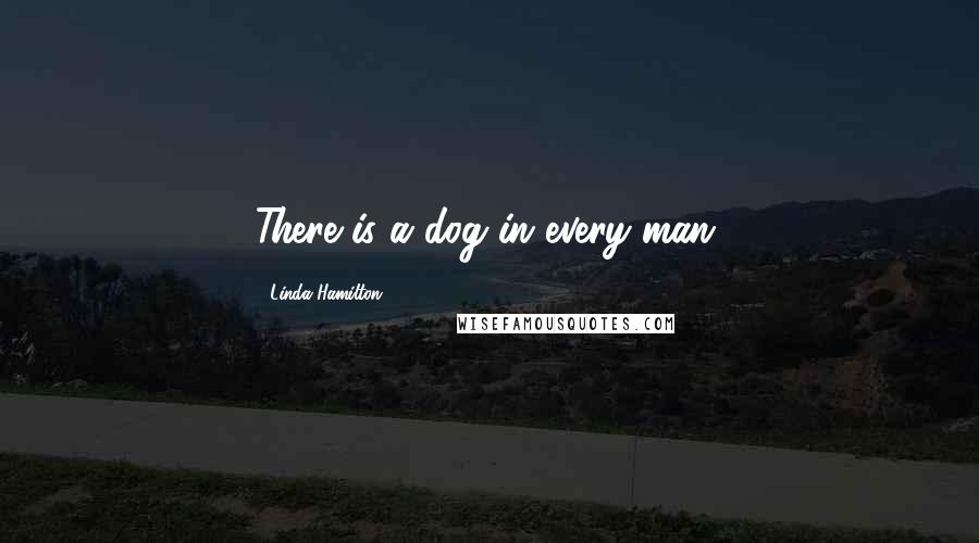 Linda Hamilton Quotes: There is a dog in every man.