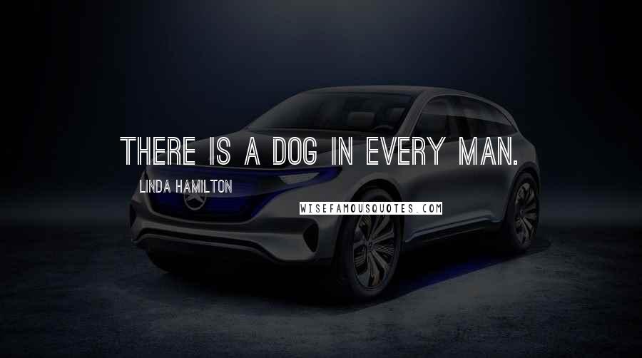 Linda Hamilton Quotes: There is a dog in every man.