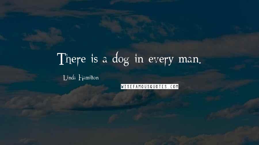 Linda Hamilton Quotes: There is a dog in every man.