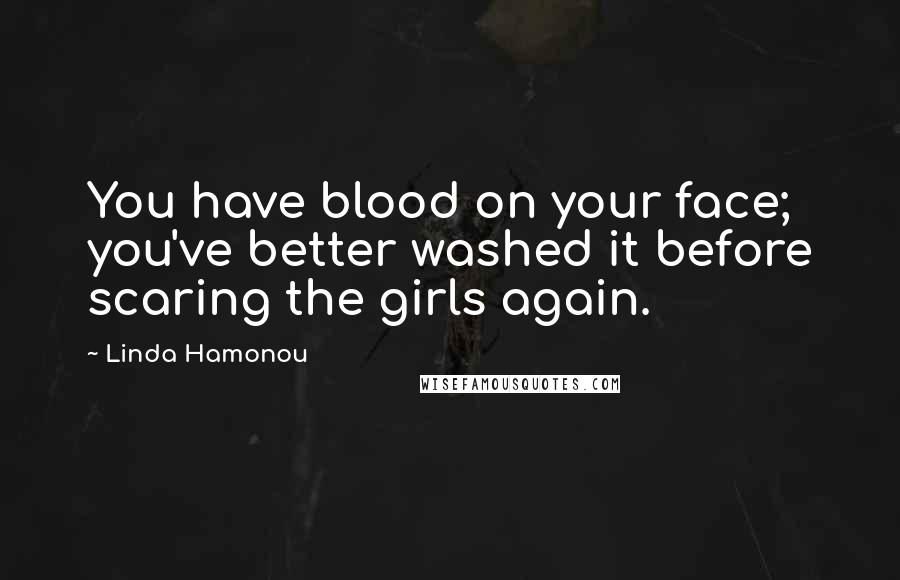 Linda Hamonou Quotes: You have blood on your face; you've better washed it before scaring the girls again.