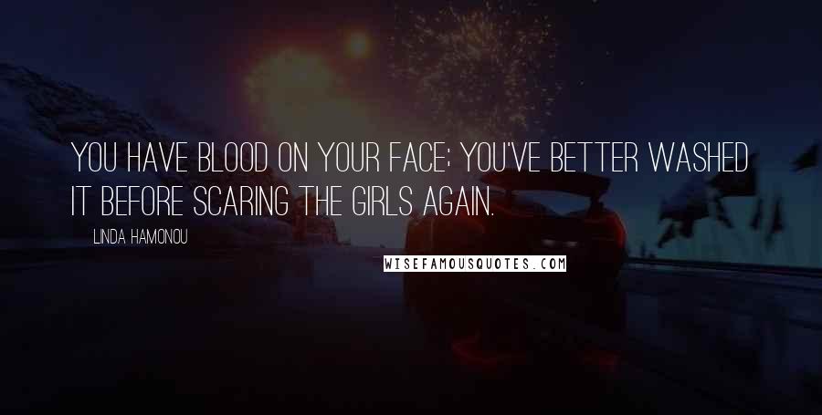 Linda Hamonou Quotes: You have blood on your face; you've better washed it before scaring the girls again.