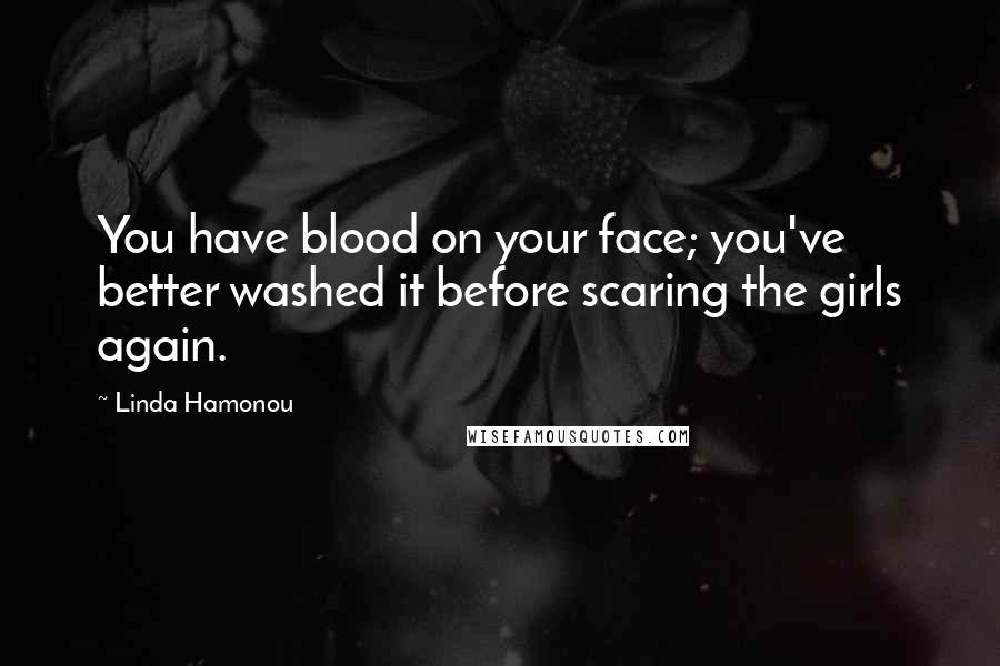 Linda Hamonou Quotes: You have blood on your face; you've better washed it before scaring the girls again.