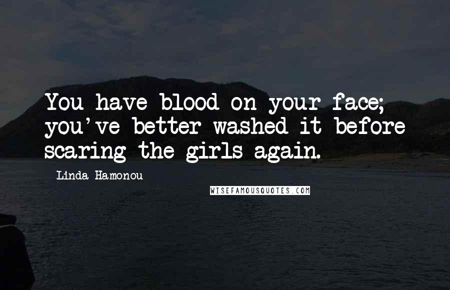 Linda Hamonou Quotes: You have blood on your face; you've better washed it before scaring the girls again.