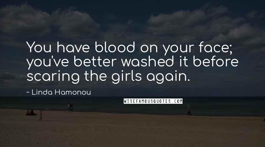 Linda Hamonou Quotes: You have blood on your face; you've better washed it before scaring the girls again.