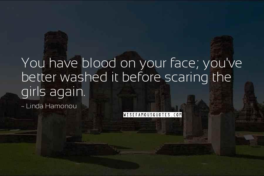 Linda Hamonou Quotes: You have blood on your face; you've better washed it before scaring the girls again.