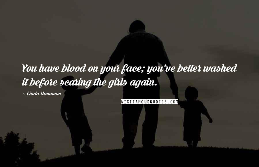 Linda Hamonou Quotes: You have blood on your face; you've better washed it before scaring the girls again.