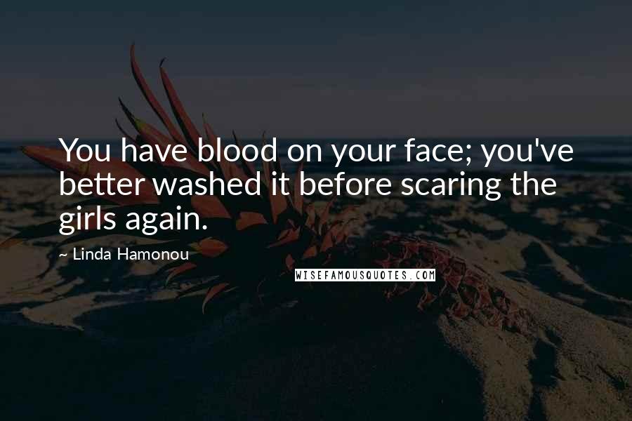 Linda Hamonou Quotes: You have blood on your face; you've better washed it before scaring the girls again.