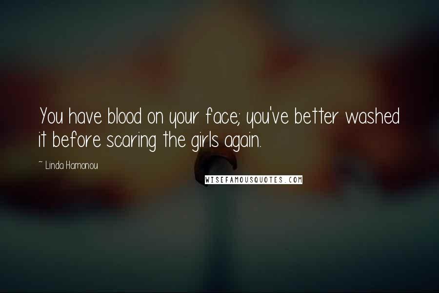 Linda Hamonou Quotes: You have blood on your face; you've better washed it before scaring the girls again.