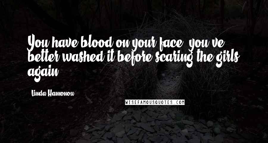 Linda Hamonou Quotes: You have blood on your face; you've better washed it before scaring the girls again.