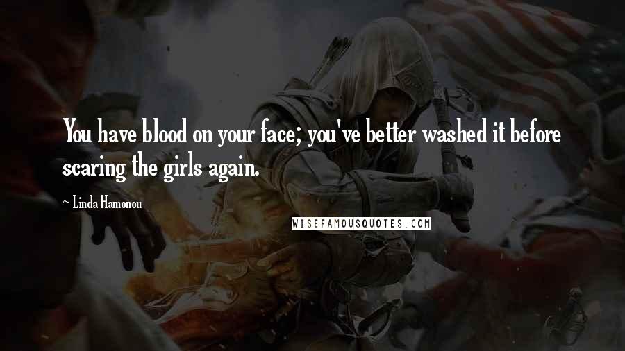 Linda Hamonou Quotes: You have blood on your face; you've better washed it before scaring the girls again.