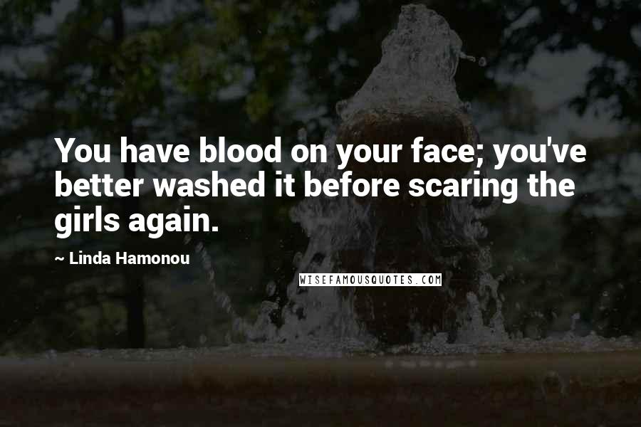 Linda Hamonou Quotes: You have blood on your face; you've better washed it before scaring the girls again.