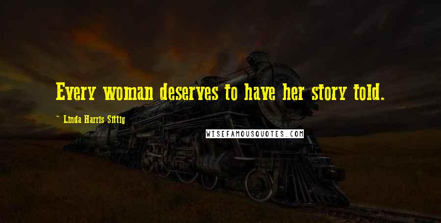 Linda Harris Sittig Quotes: Every woman deserves to have her story told.