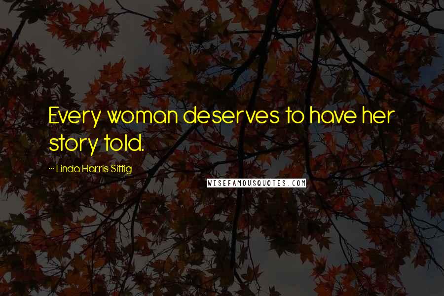 Linda Harris Sittig Quotes: Every woman deserves to have her story told.