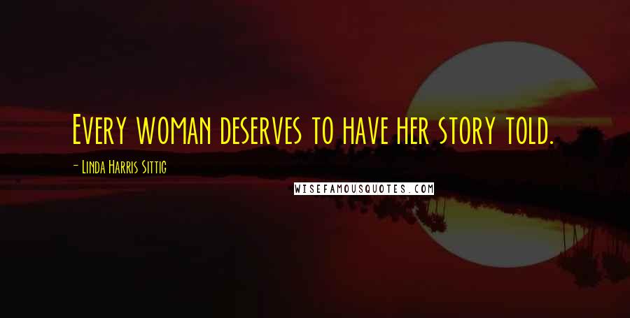 Linda Harris Sittig Quotes: Every woman deserves to have her story told.