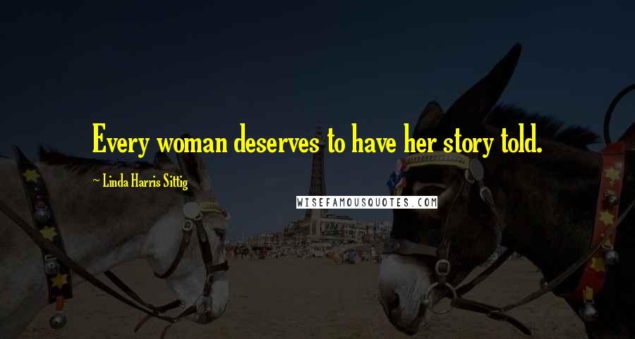 Linda Harris Sittig Quotes: Every woman deserves to have her story told.