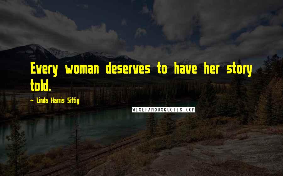 Linda Harris Sittig Quotes: Every woman deserves to have her story told.