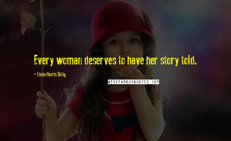 Linda Harris Sittig Quotes: Every woman deserves to have her story told.