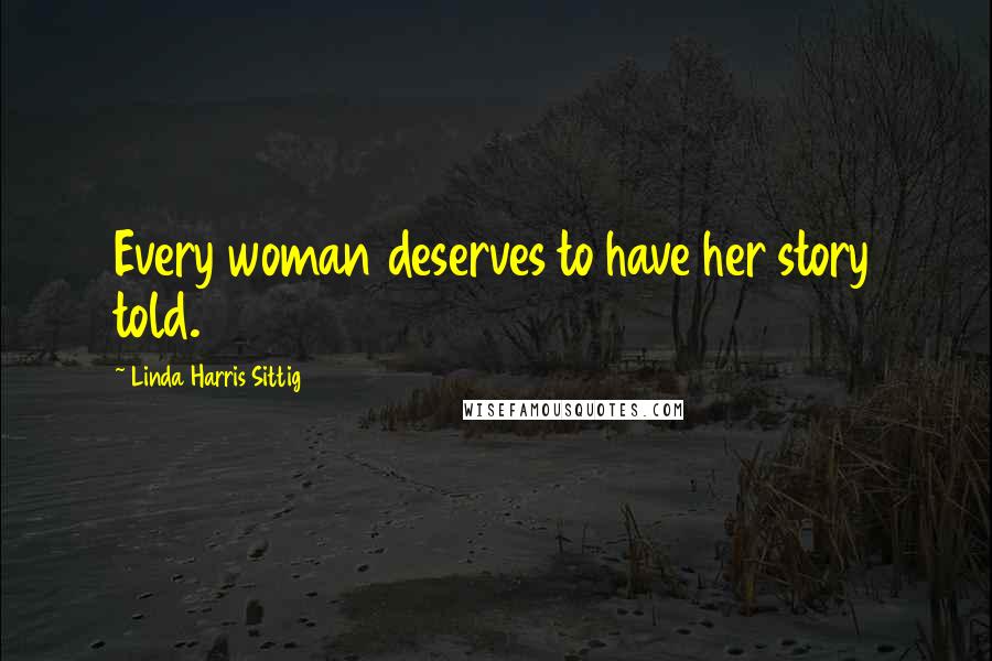 Linda Harris Sittig Quotes: Every woman deserves to have her story told.