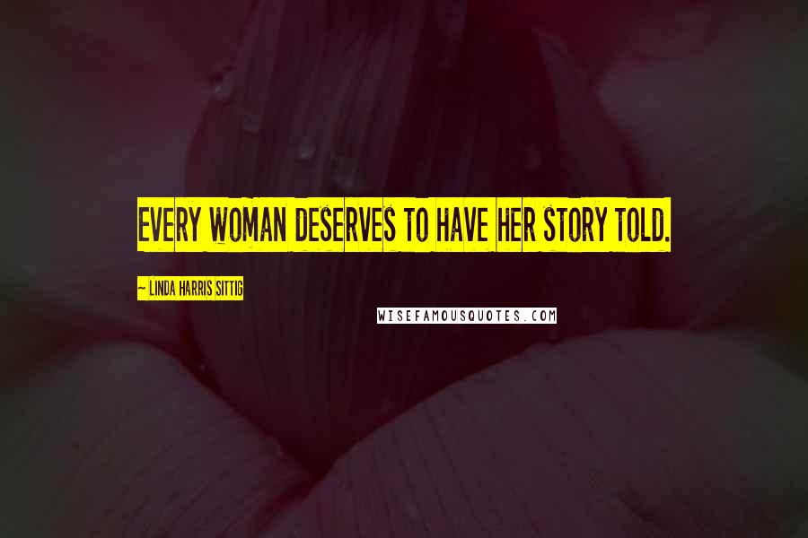 Linda Harris Sittig Quotes: Every woman deserves to have her story told.