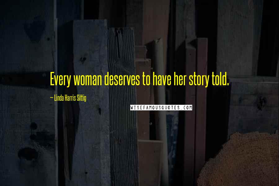Linda Harris Sittig Quotes: Every woman deserves to have her story told.