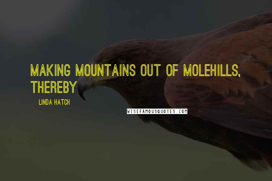 Linda Hatch Quotes: making mountains out of molehills, thereby