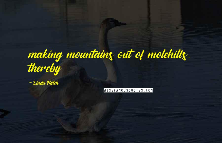 Linda Hatch Quotes: making mountains out of molehills, thereby