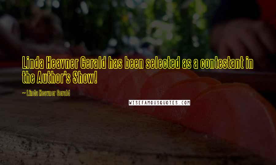 Linda Heavner Gerald Quotes: Linda Heavner Gerald has been selected as a contestant in the Author's Show!