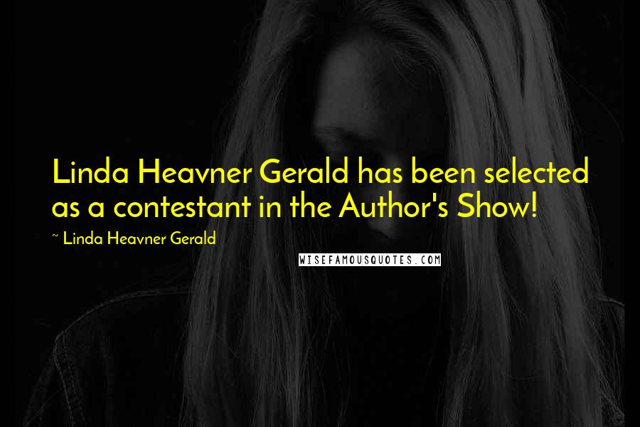 Linda Heavner Gerald Quotes: Linda Heavner Gerald has been selected as a contestant in the Author's Show!