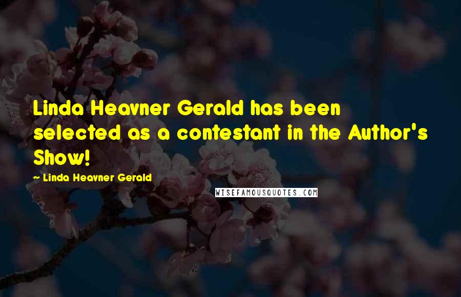 Linda Heavner Gerald Quotes: Linda Heavner Gerald has been selected as a contestant in the Author's Show!