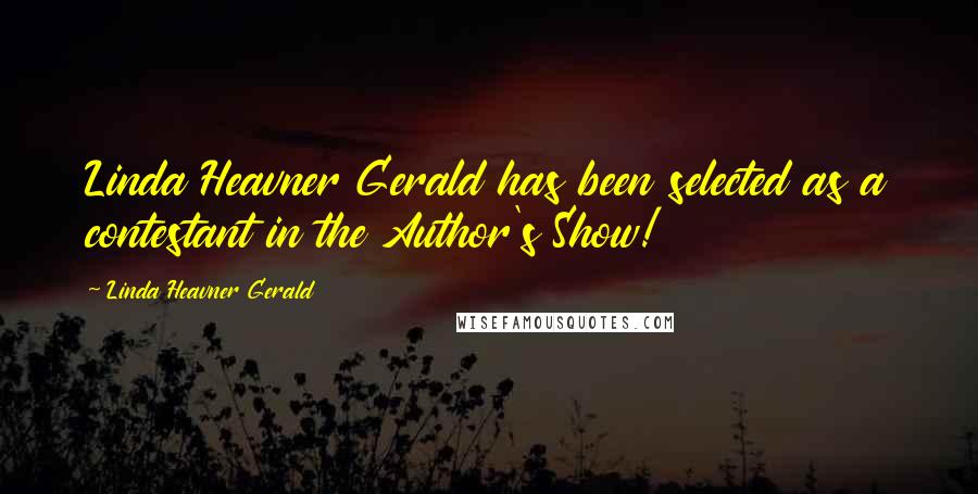 Linda Heavner Gerald Quotes: Linda Heavner Gerald has been selected as a contestant in the Author's Show!