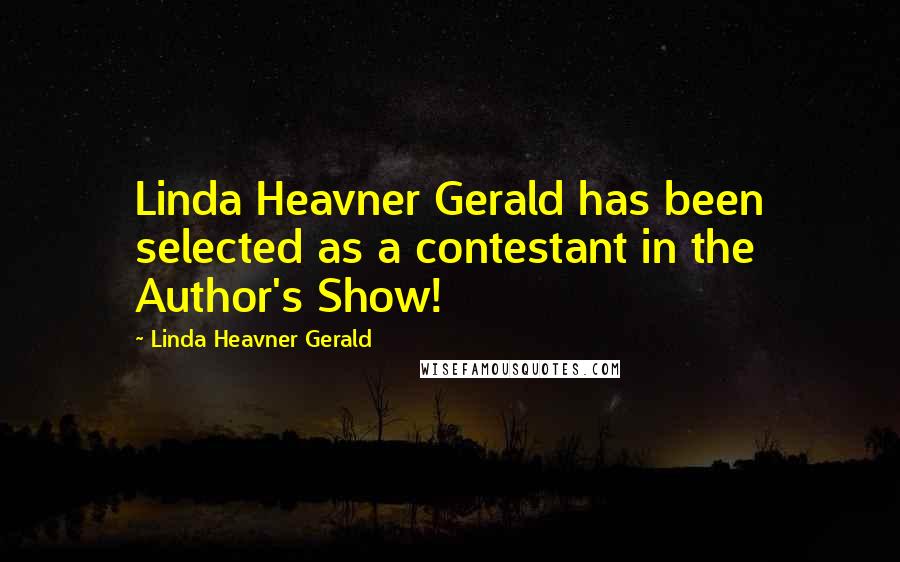 Linda Heavner Gerald Quotes: Linda Heavner Gerald has been selected as a contestant in the Author's Show!
