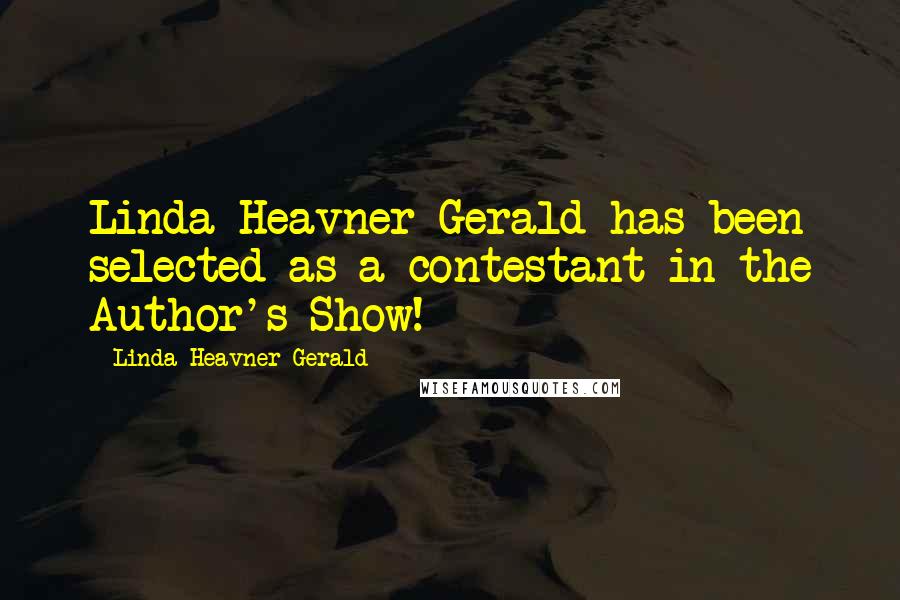 Linda Heavner Gerald Quotes: Linda Heavner Gerald has been selected as a contestant in the Author's Show!