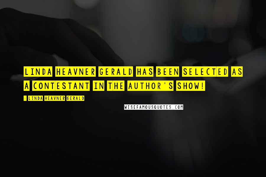 Linda Heavner Gerald Quotes: Linda Heavner Gerald has been selected as a contestant in the Author's Show!