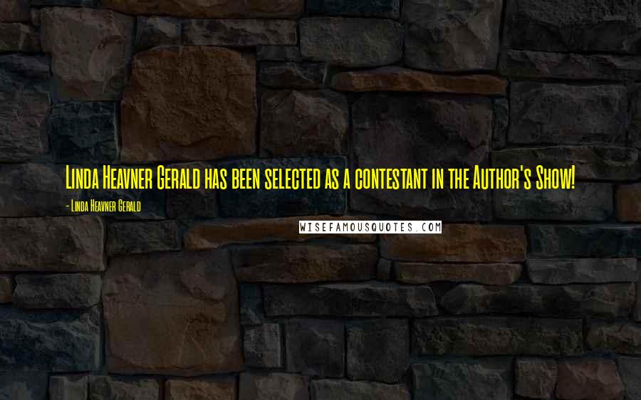 Linda Heavner Gerald Quotes: Linda Heavner Gerald has been selected as a contestant in the Author's Show!