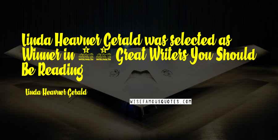 Linda Heavner Gerald Quotes: Linda Heavner Gerald was selected as Winner in 50 Great Writers You Should Be Reading