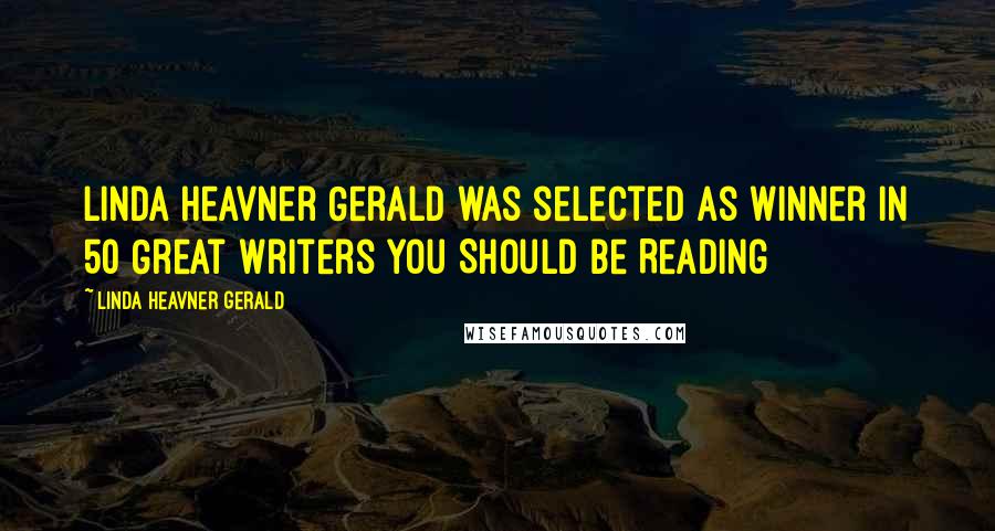 Linda Heavner Gerald Quotes: Linda Heavner Gerald was selected as Winner in 50 Great Writers You Should Be Reading