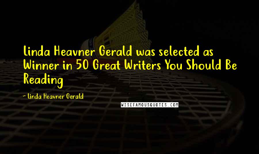 Linda Heavner Gerald Quotes: Linda Heavner Gerald was selected as Winner in 50 Great Writers You Should Be Reading