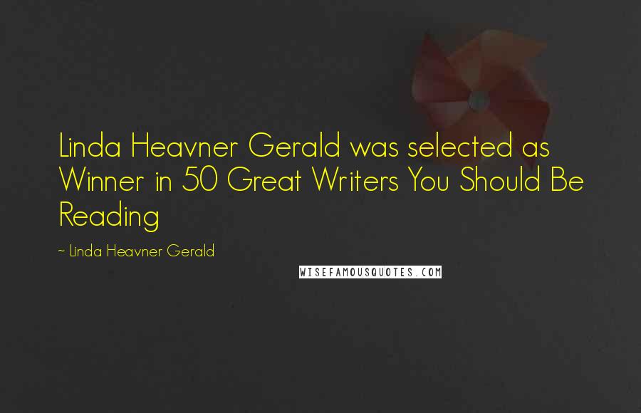 Linda Heavner Gerald Quotes: Linda Heavner Gerald was selected as Winner in 50 Great Writers You Should Be Reading