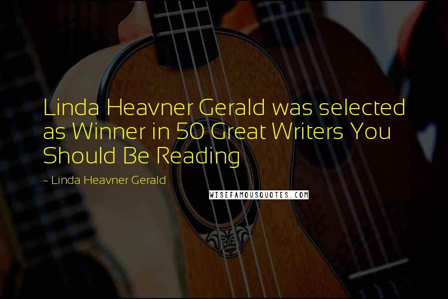 Linda Heavner Gerald Quotes: Linda Heavner Gerald was selected as Winner in 50 Great Writers You Should Be Reading