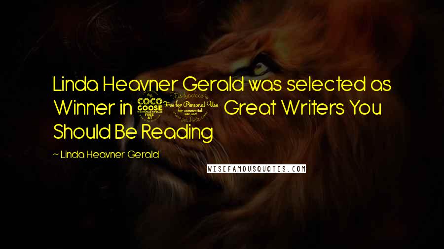 Linda Heavner Gerald Quotes: Linda Heavner Gerald was selected as Winner in 50 Great Writers You Should Be Reading