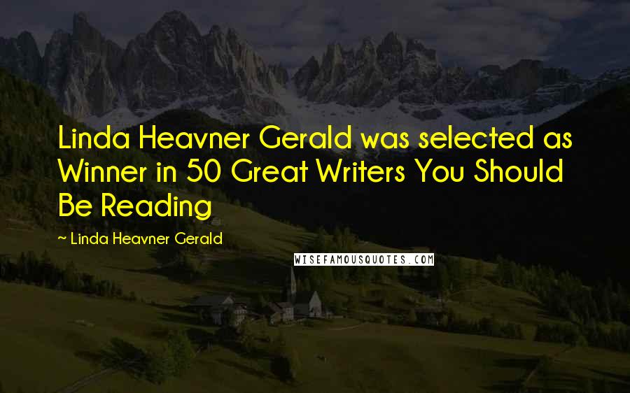 Linda Heavner Gerald Quotes: Linda Heavner Gerald was selected as Winner in 50 Great Writers You Should Be Reading