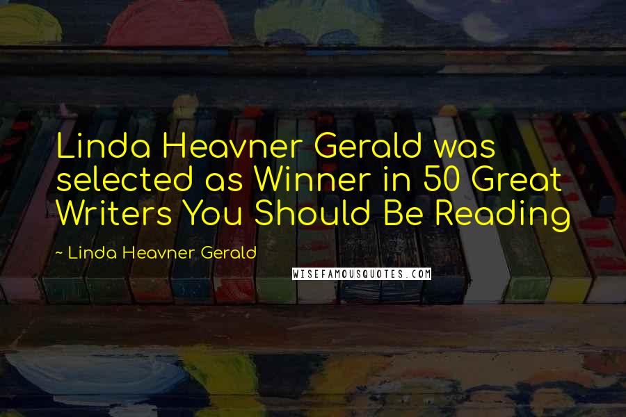 Linda Heavner Gerald Quotes: Linda Heavner Gerald was selected as Winner in 50 Great Writers You Should Be Reading