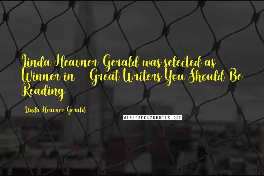Linda Heavner Gerald Quotes: Linda Heavner Gerald was selected as Winner in 50 Great Writers You Should Be Reading