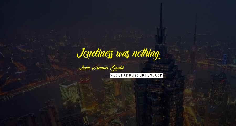 Linda Heavner Gerald Quotes: Loneliness was nothing