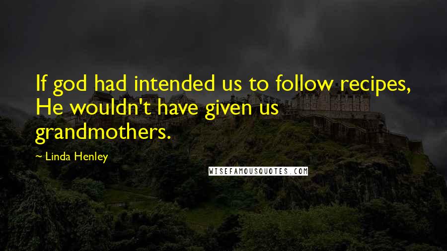 Linda Henley Quotes: If god had intended us to follow recipes, He wouldn't have given us grandmothers.