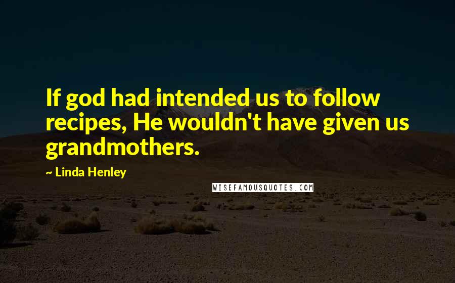 Linda Henley Quotes: If god had intended us to follow recipes, He wouldn't have given us grandmothers.