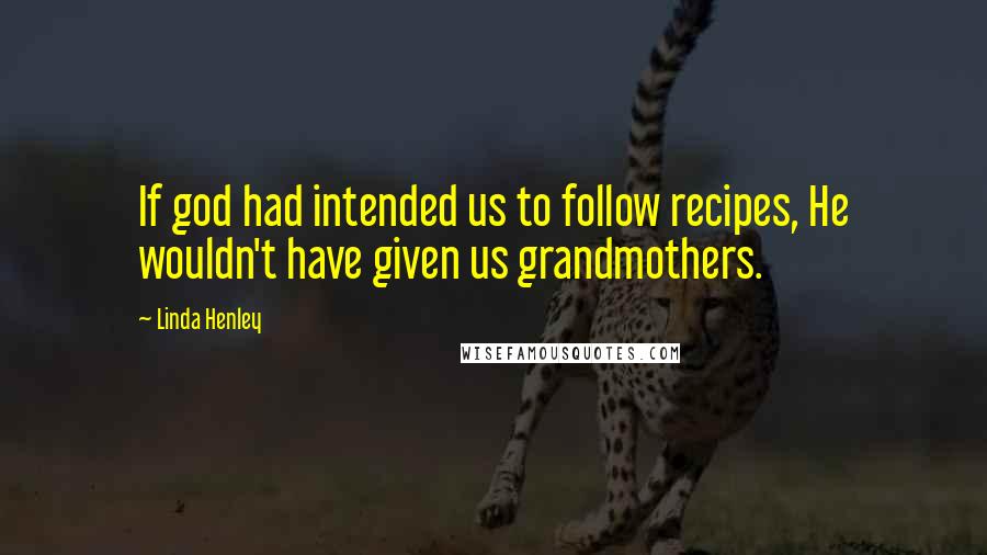 Linda Henley Quotes: If god had intended us to follow recipes, He wouldn't have given us grandmothers.