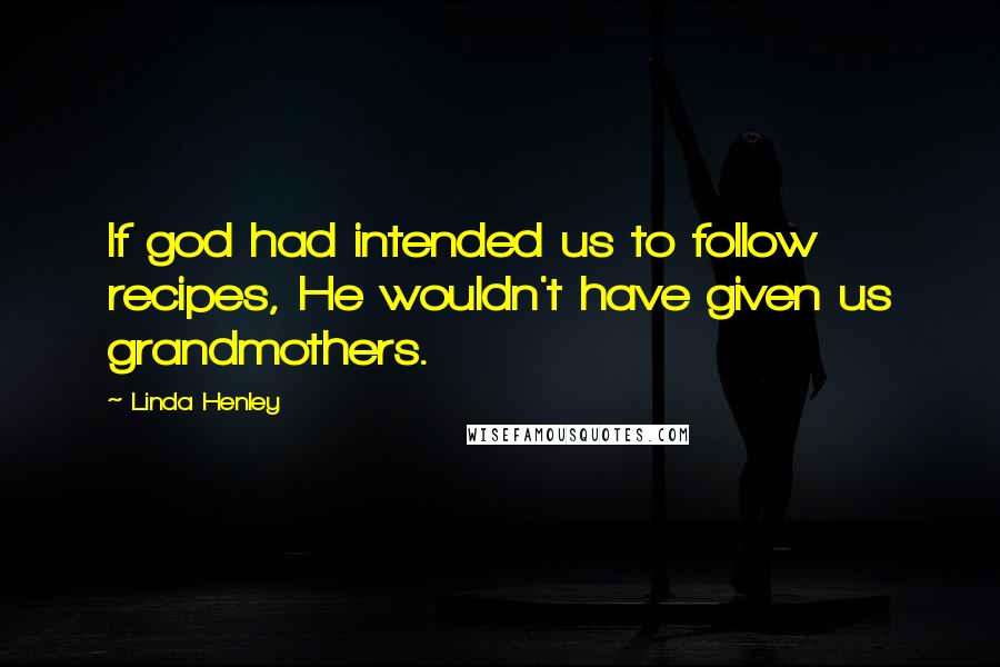 Linda Henley Quotes: If god had intended us to follow recipes, He wouldn't have given us grandmothers.