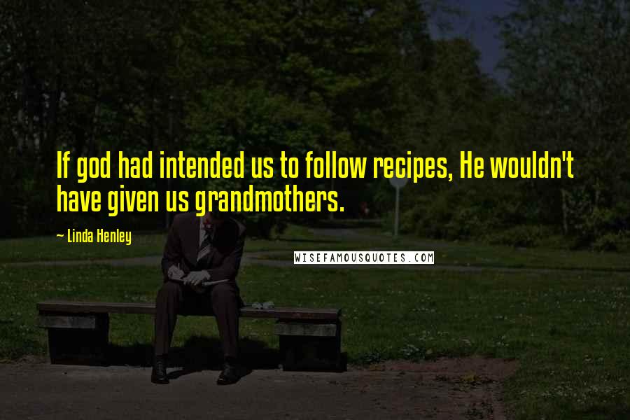 Linda Henley Quotes: If god had intended us to follow recipes, He wouldn't have given us grandmothers.