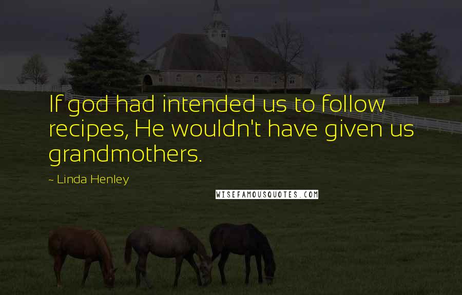 Linda Henley Quotes: If god had intended us to follow recipes, He wouldn't have given us grandmothers.